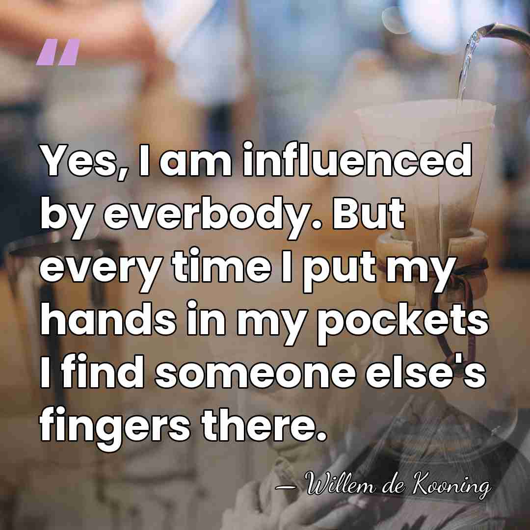 Yes, I am influenced by everbody. But every time I put my&hellip; - Willem de Kooning