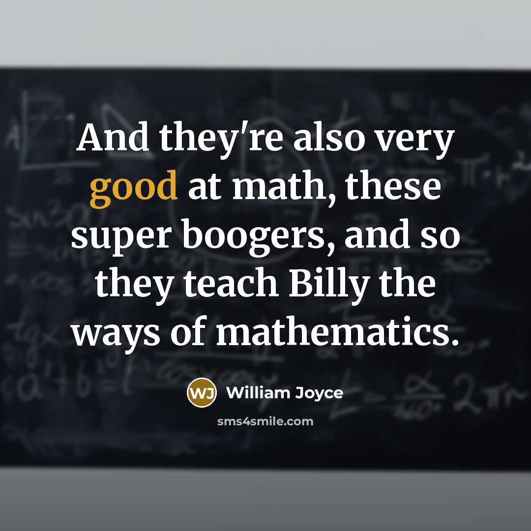 “And they're also very good at math, these super boogers, and so they teach Billy the ways of mathematics.” quote by William Joyce