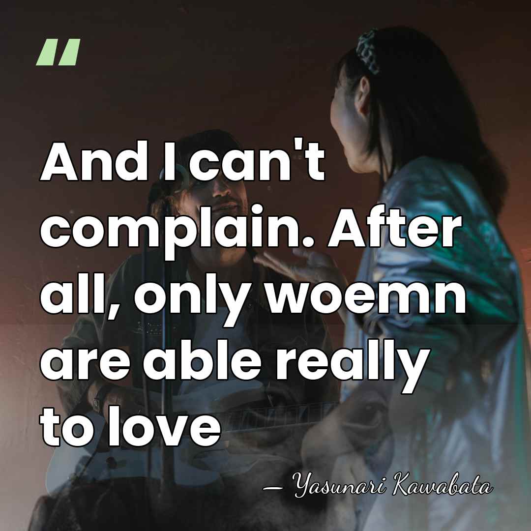And I can't complain. After all, only woemn are able really to&hellip; - Yasunari Kawabata