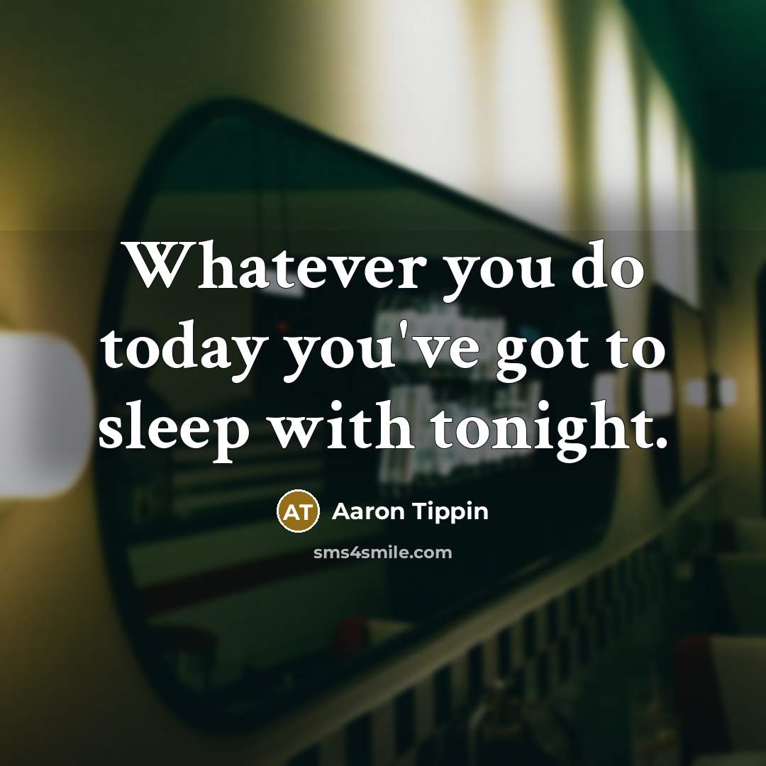 “Whatever you do today you've got to sleep with tonight.…” quote by Aaron Tippin