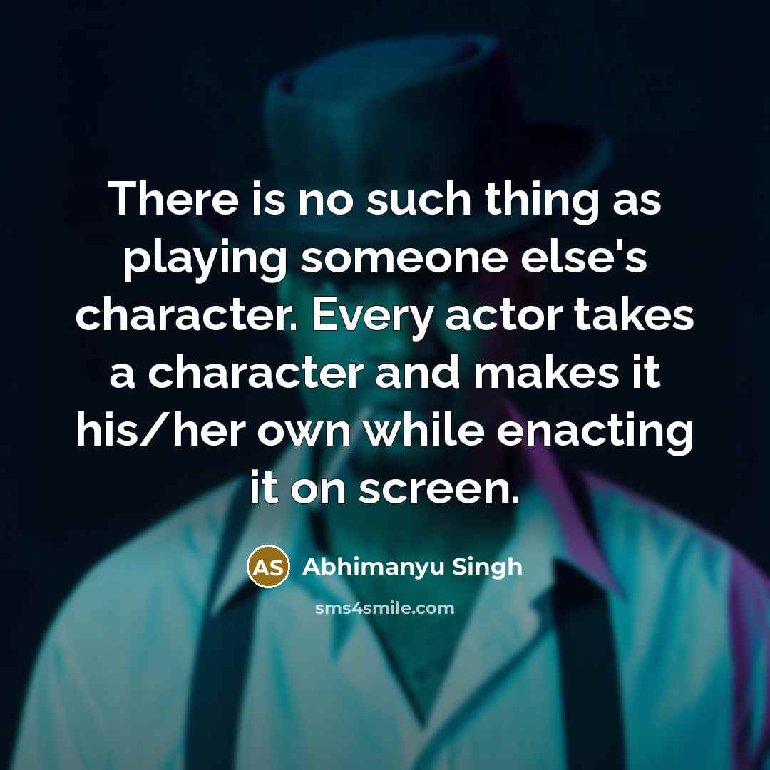 “There is no such thing as playing someone else's character.…” quote by Abhimanyu Singh