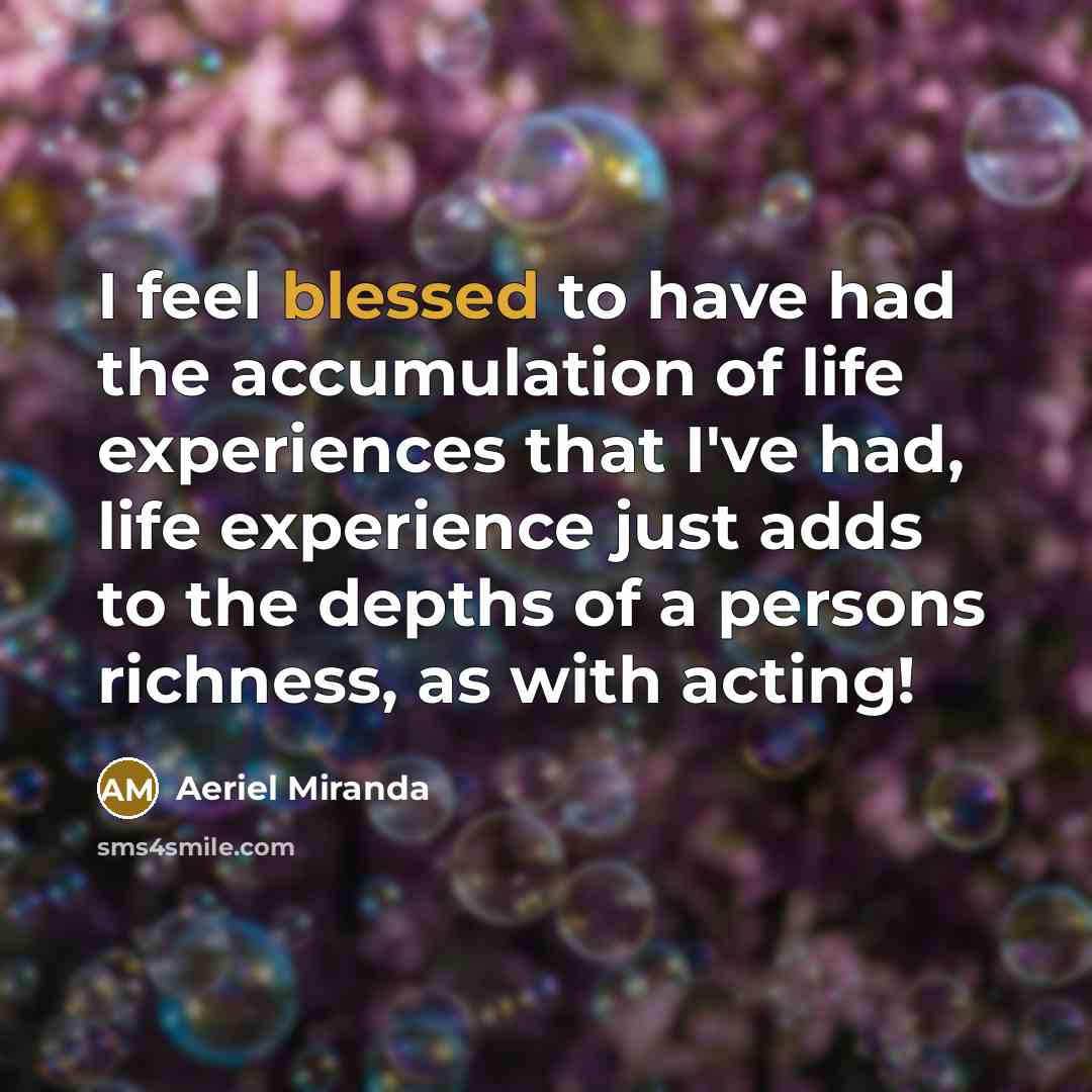 “I feel blessed to have had the accumulation of life…” quote by Aeriel Miranda