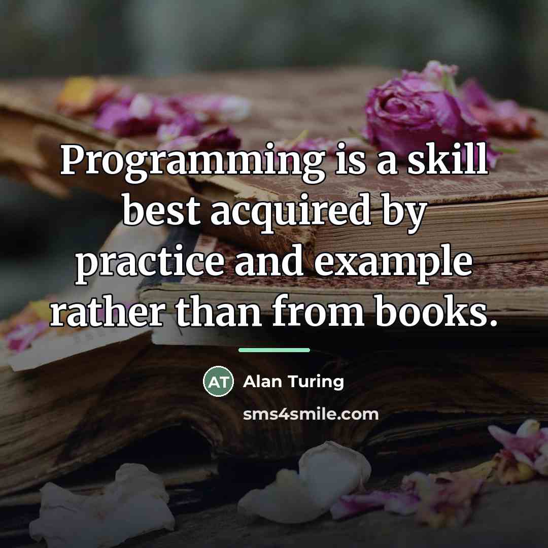 “Programming is a skill best acquired by practice and example…” quote by Alan Turing