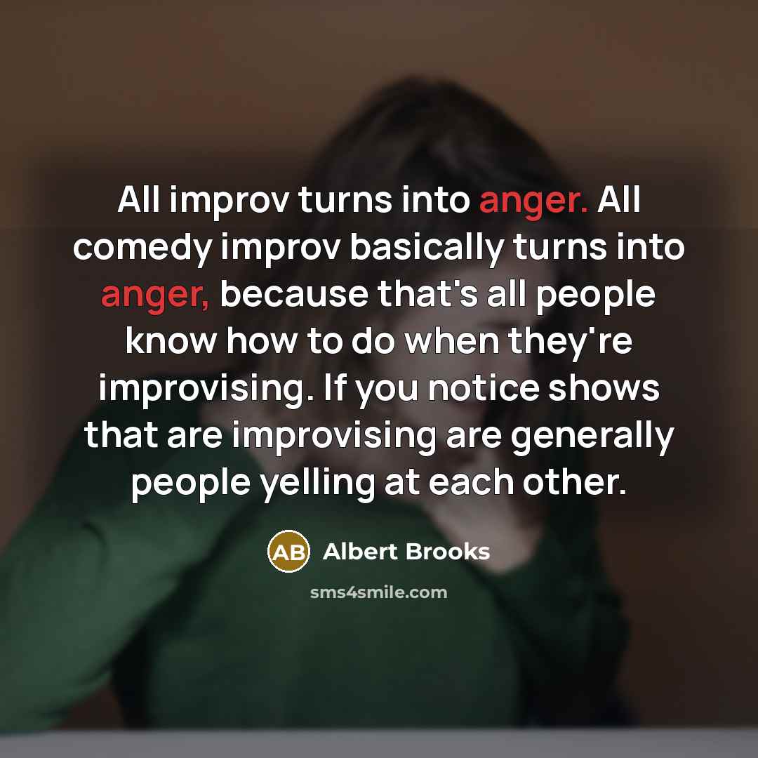 “All improv turns into anger. All comedy improv basically turns…” quote by Albert Brooks