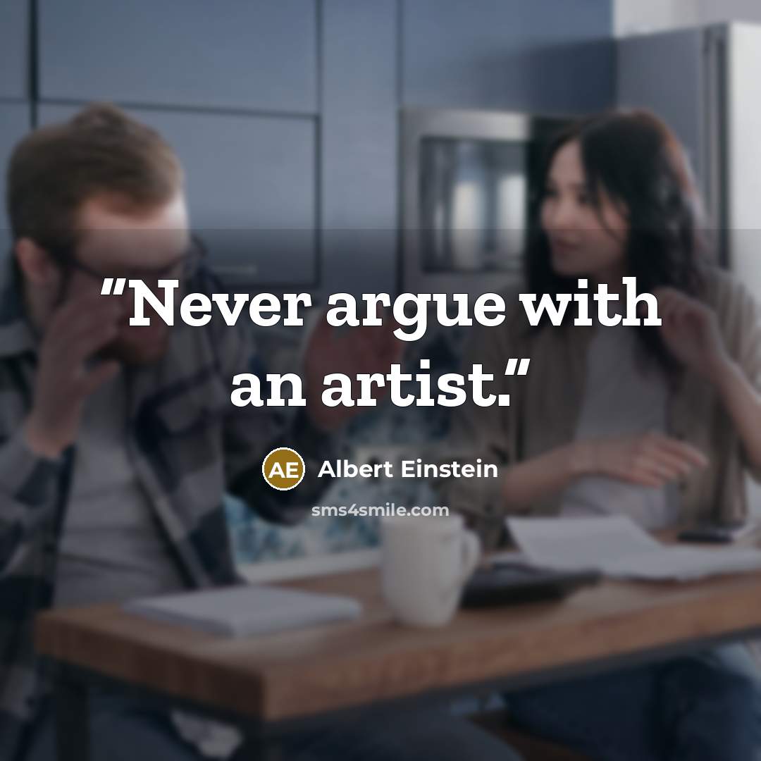 “Never argue with an artist.” quote by Albert Einstein