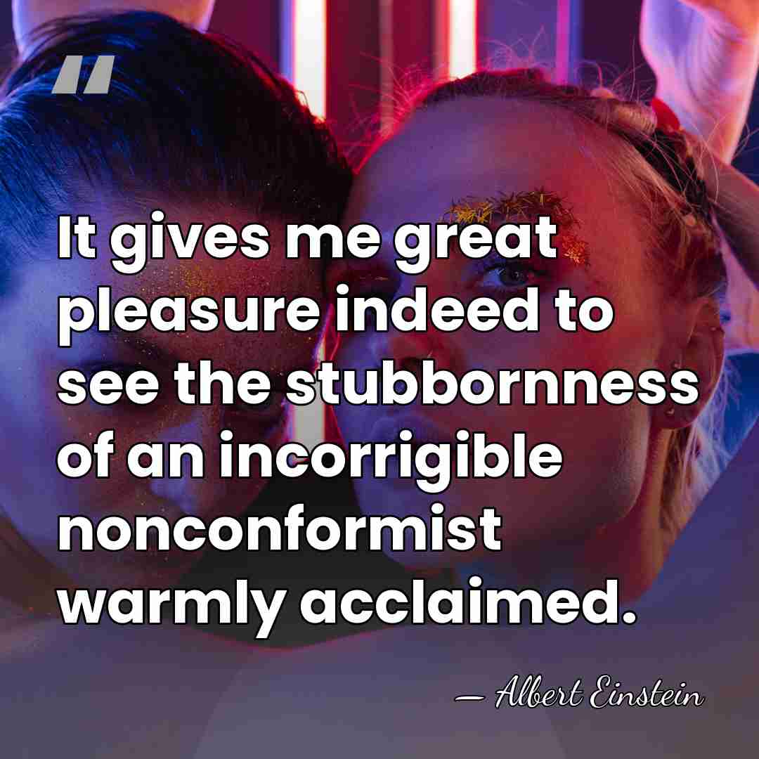 It gives me great pleasure indeed to see the stubbornness of an&hellip; - Albert Einstein