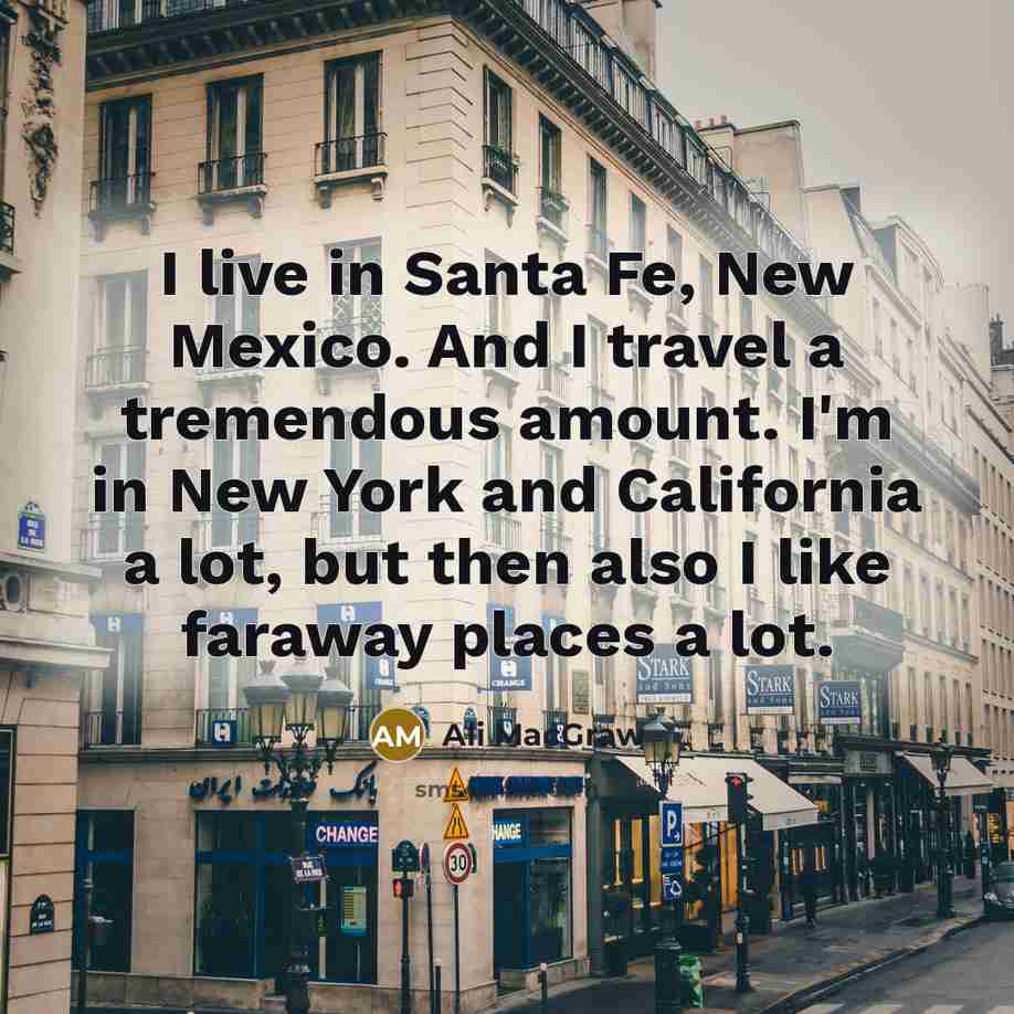 “I live in Santa Fe, New Mexico. And I travel…” quote by Ali MacGraw