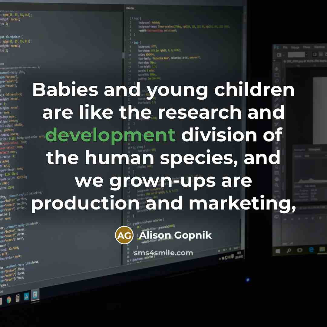 “Babies and young children are like the research and development…” quote by Alison Gopnik
