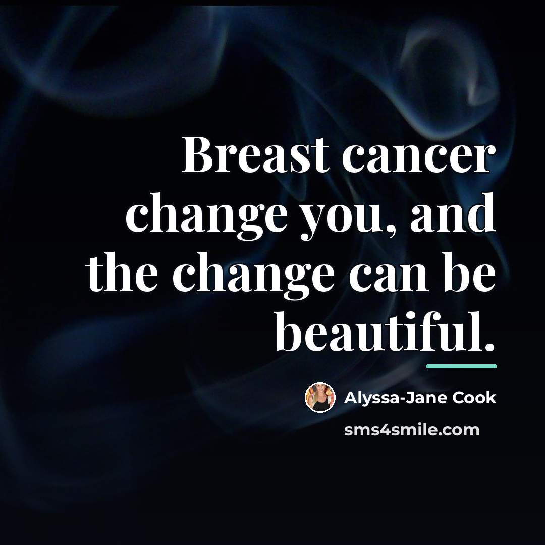 “Breast cancer change you, and the change can be beautiful.…” quote by Alyssa-Jane Cook