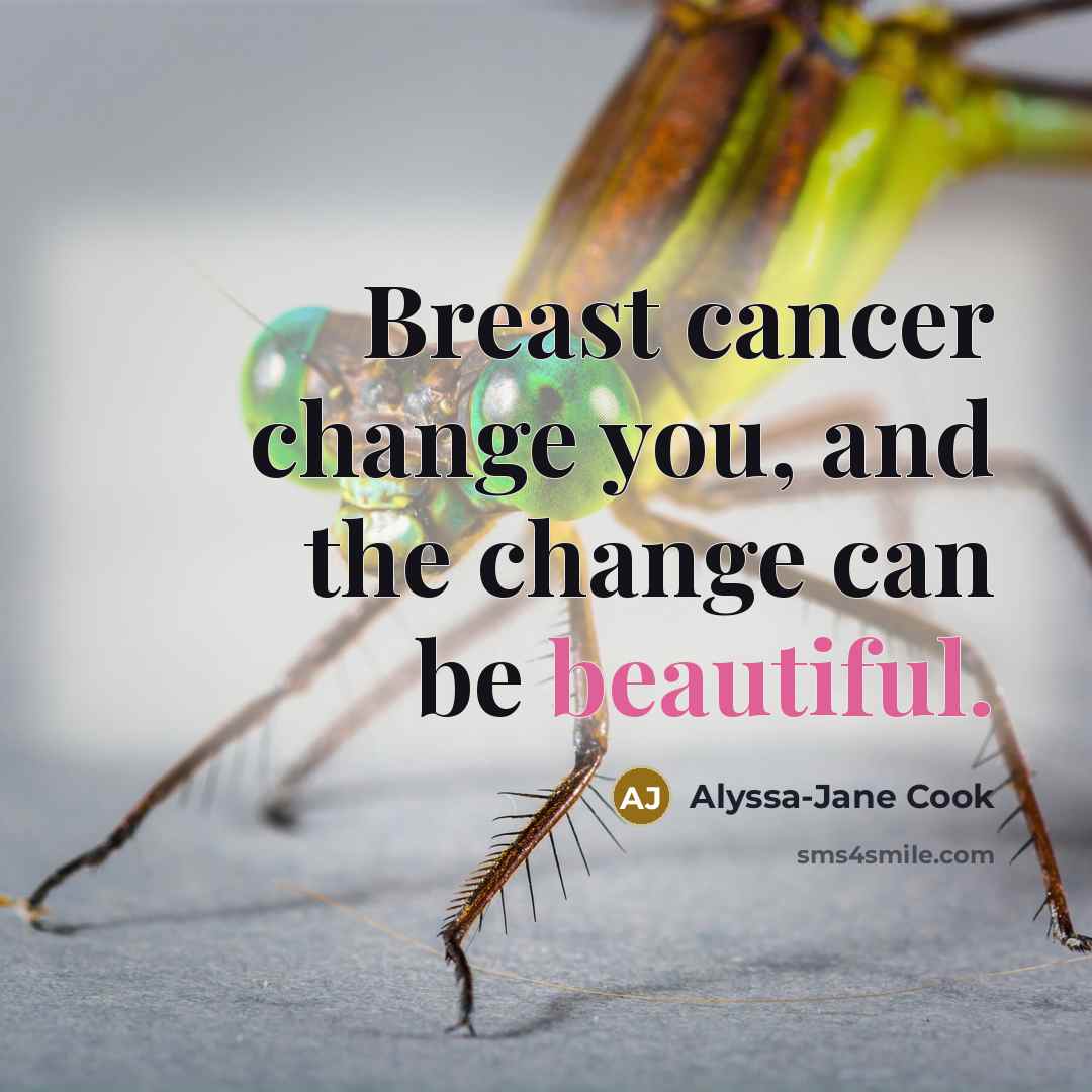 “Breast cancer change you, and the change can be beautiful.” quote by Alyssa-Jane Cook