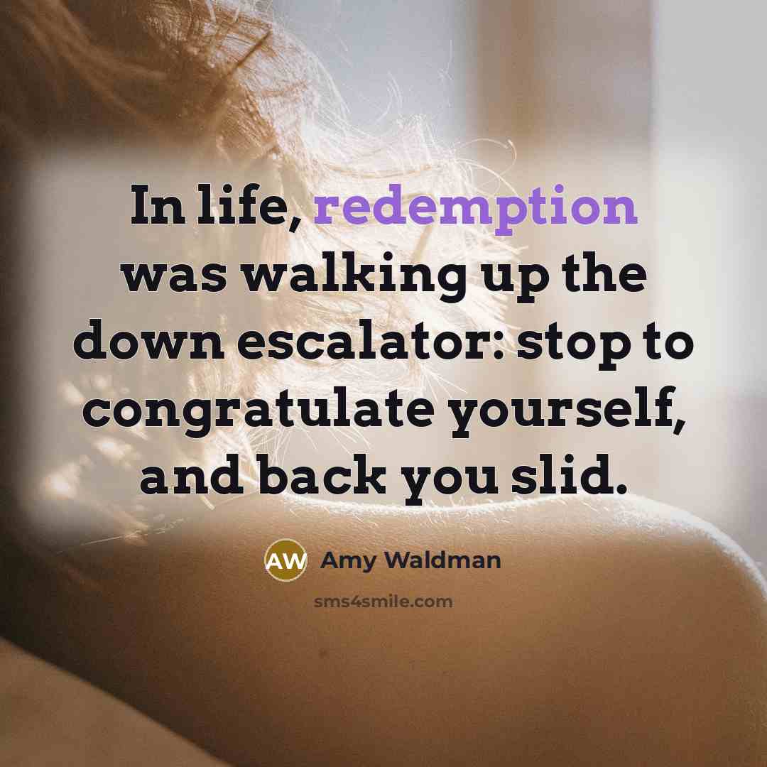“In life, redemption was walking up the down escalator: stop…” quote by Amy Waldman
