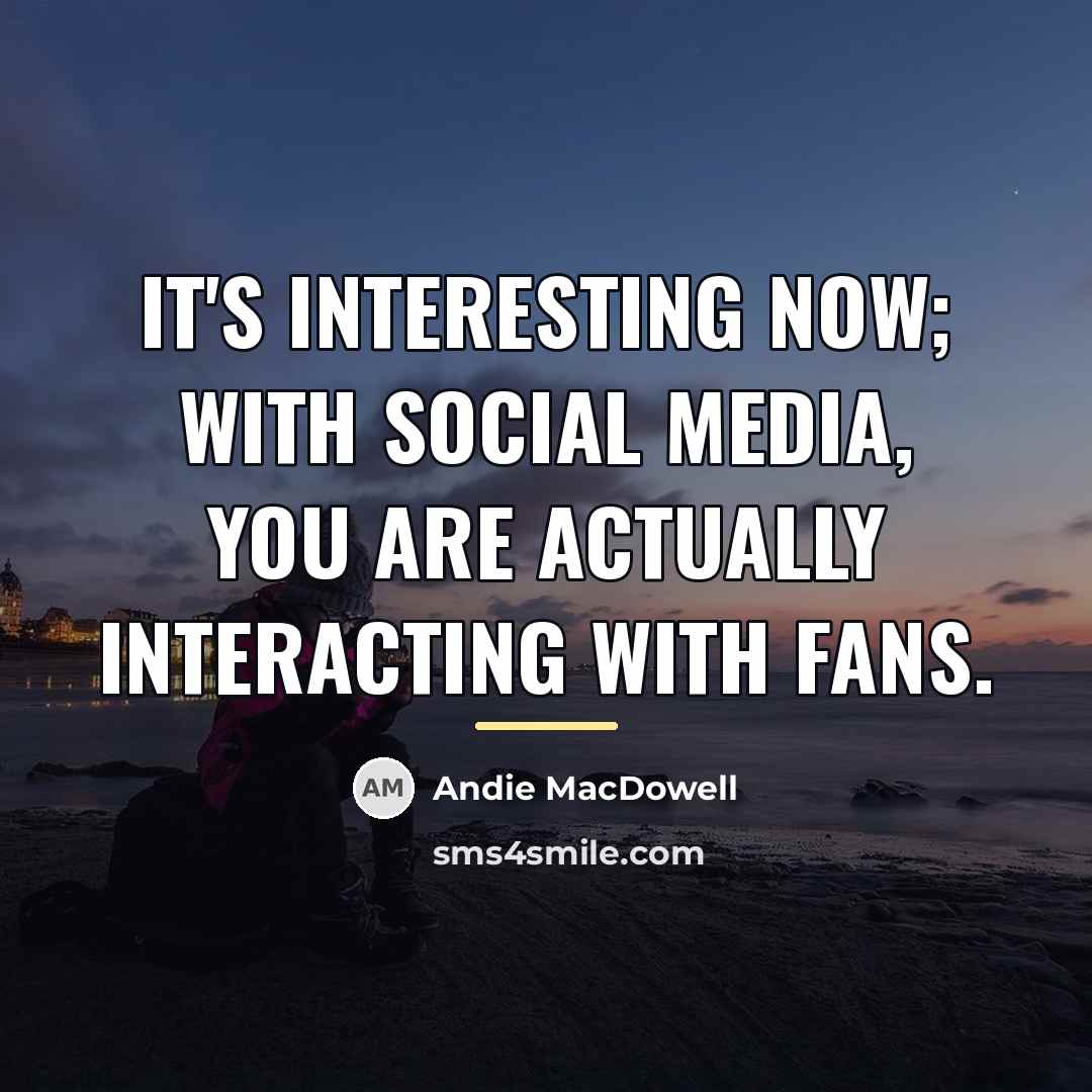 “It's interesting now; with social media, you are actually interacting…” quote by Andie MacDowell