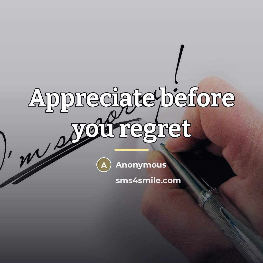 “Appreciate before you regret…” quote by Anonymous