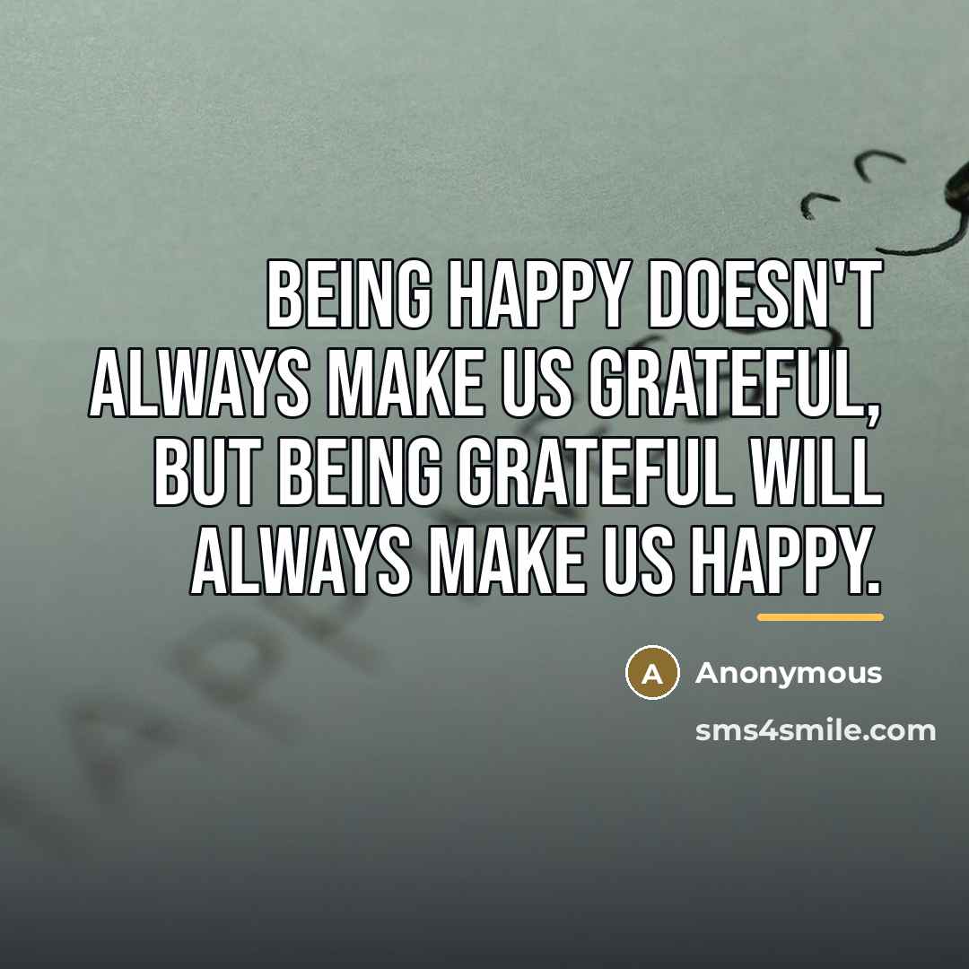 “Being happy doesn't always make us grateful, but being grateful…” quote by Anonymous