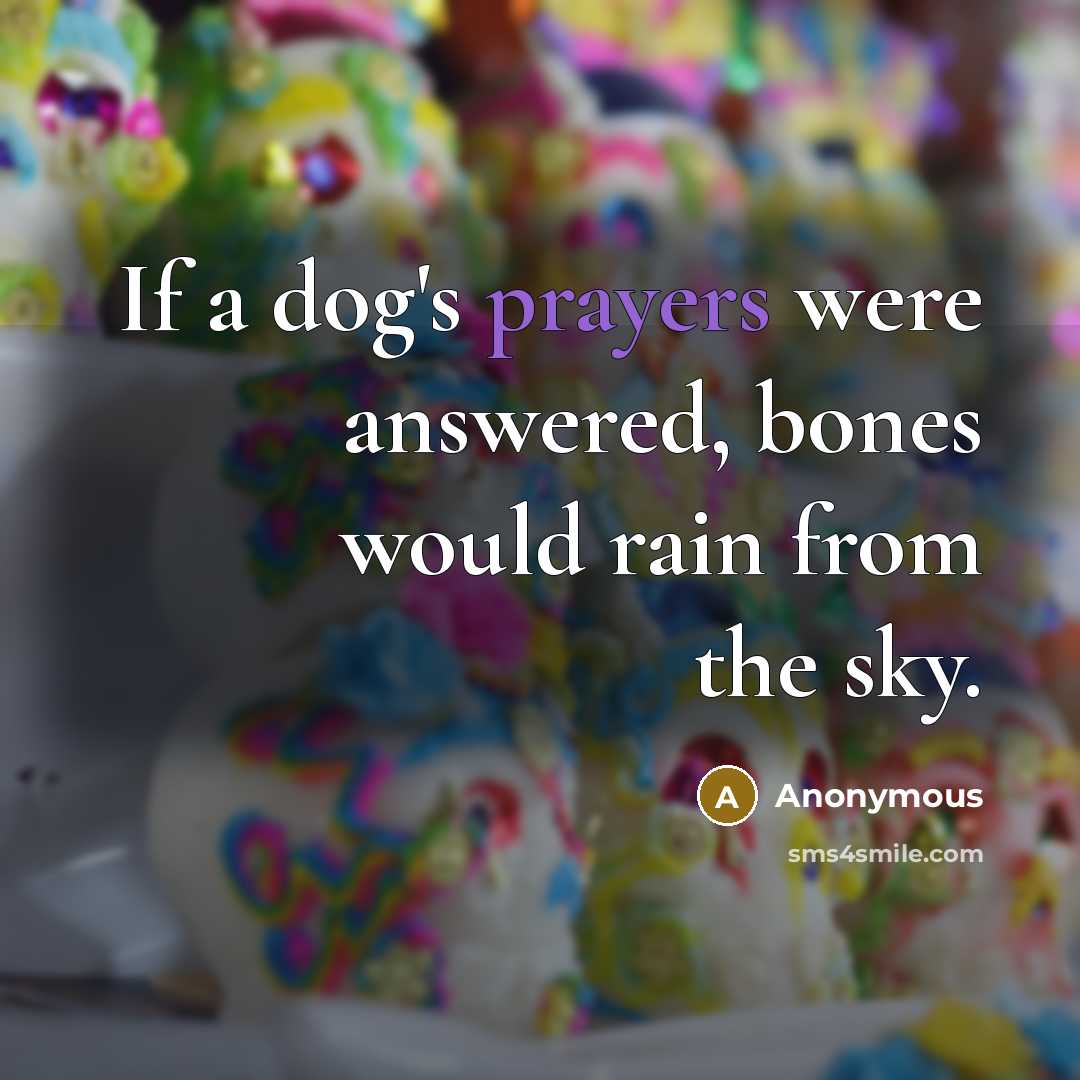 “If a dog's prayers were answered, bones would rain from…” quote by Anonymous