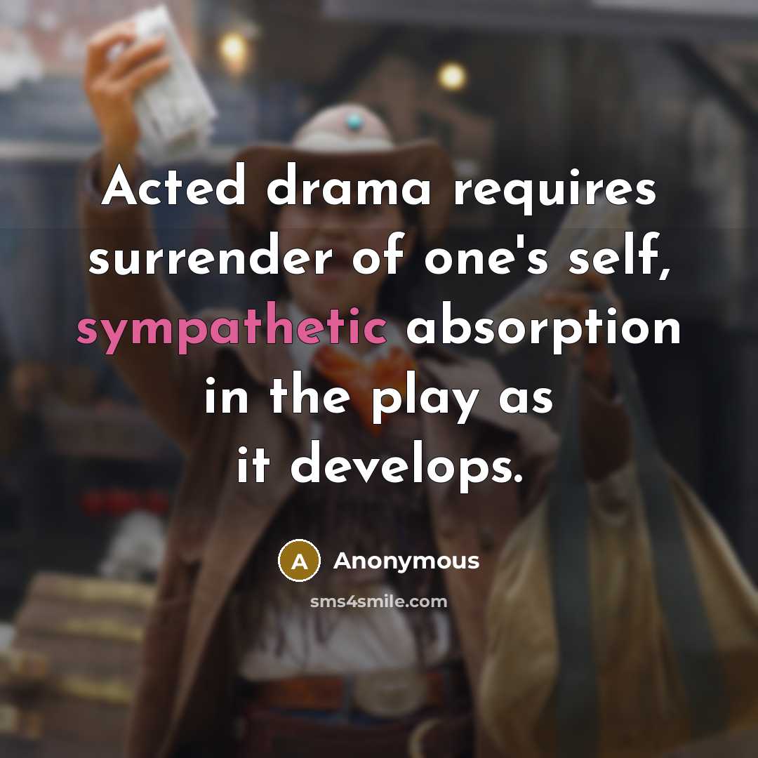 “Acted drama requires surrender of one's self, sympathetic absorption in…” quote by Anonymous