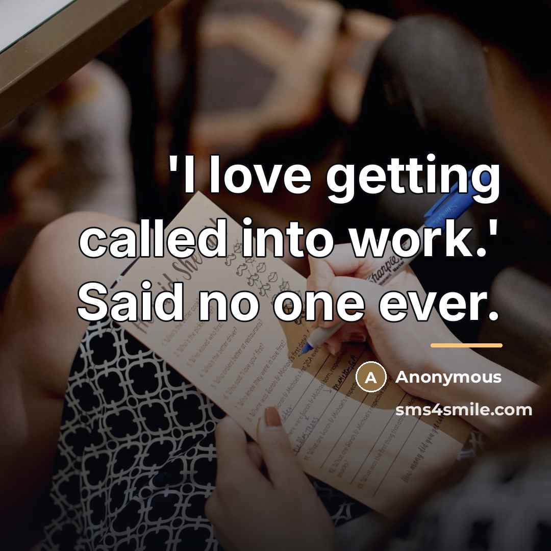 “'I love getting called into work.' Said no one ever.…” quote by Anonymous