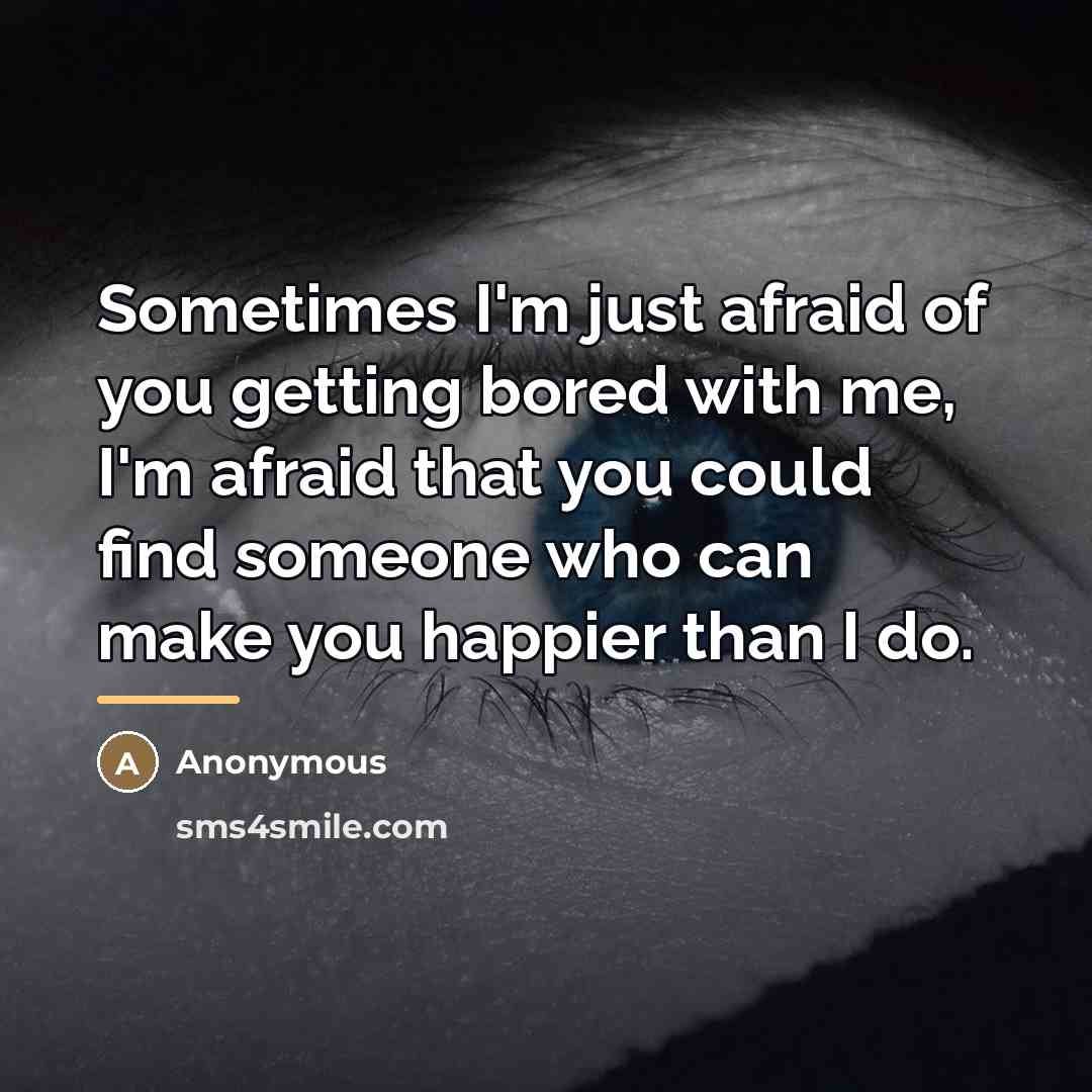 “Sometimes I'm just afraid of you getting bored with me,…” quote by Anonymous
