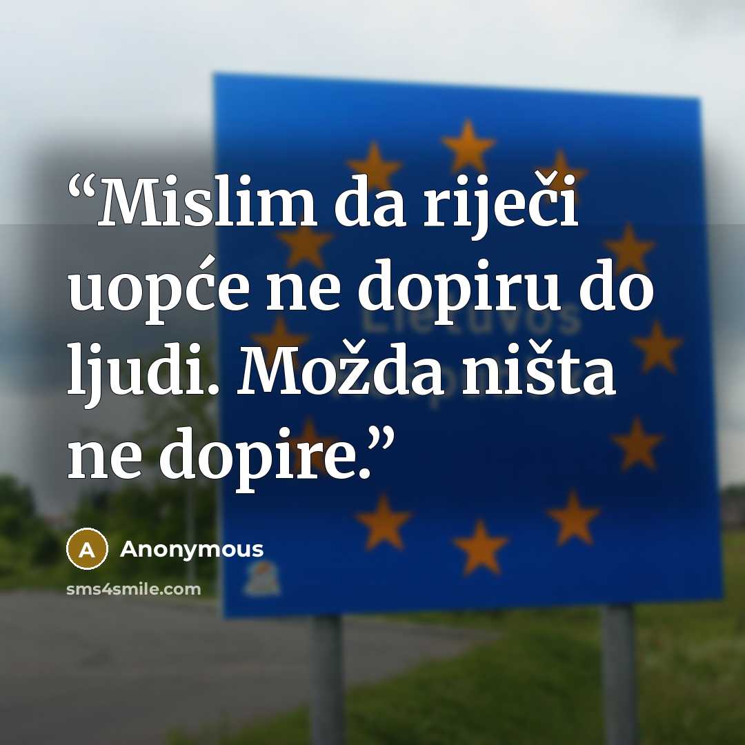 “Mislim da riječi uopće ne dopiru do ljudi. Možda ništa ne dopire.” quote by Anonymous