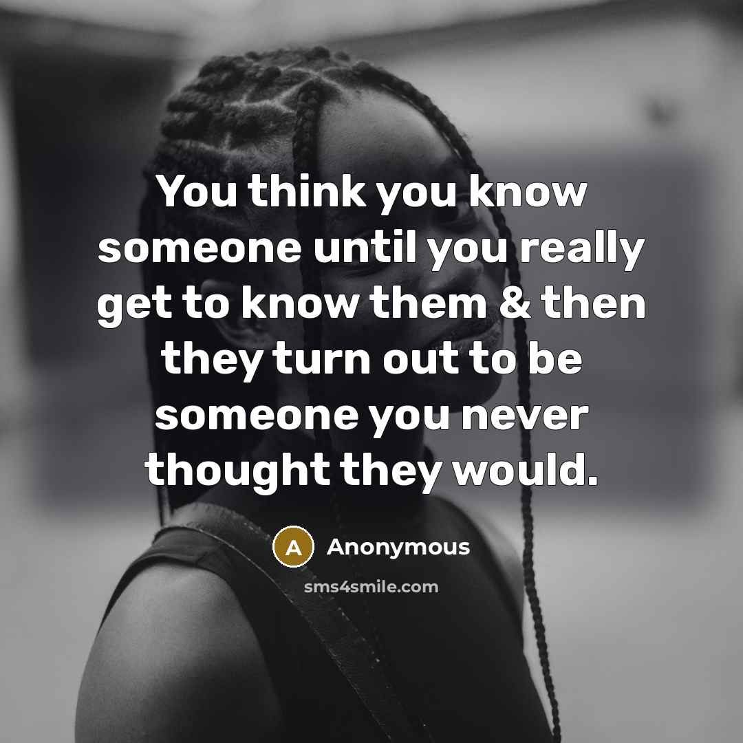 “You think you know someone until you really get to know them & then they turn out to be someone you never thought they would.” quote by Anonymous