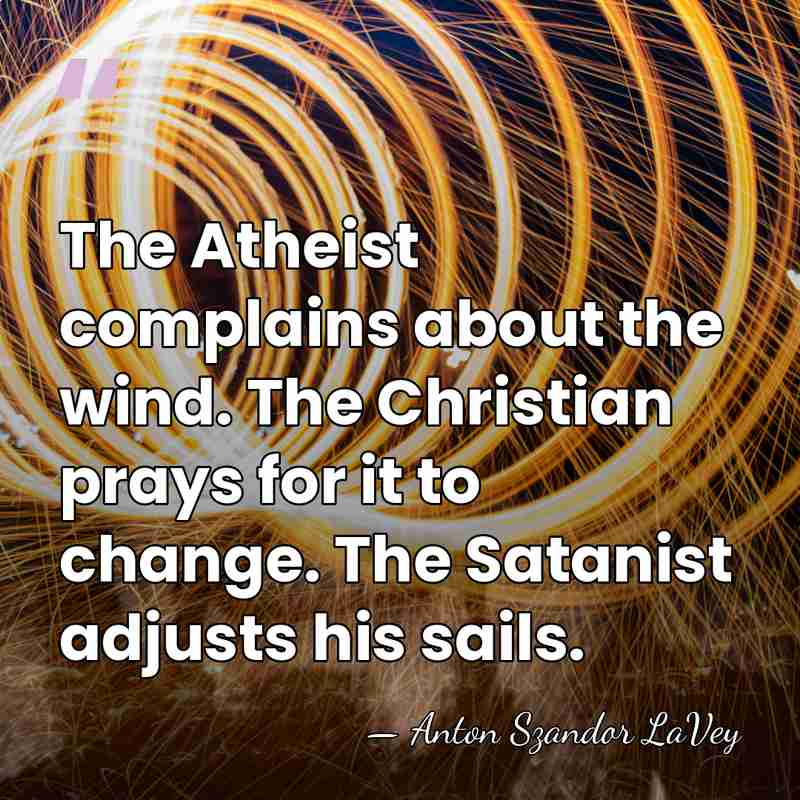 The Atheist complains about the wind. The Christian prays for it to&hellip; - Anton Szandor LaVey