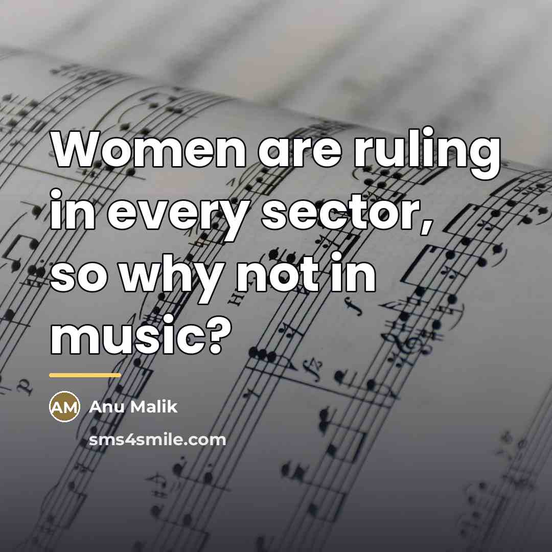 “Women are ruling in every sector, so why not in…” quote by Anu Malik