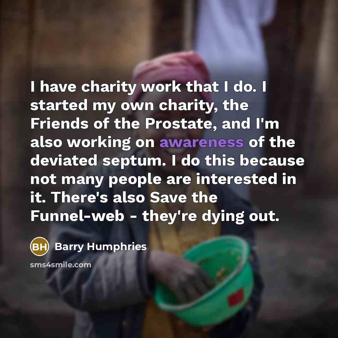“I have charity work that I do. I started my…” quote by Barry Humphries