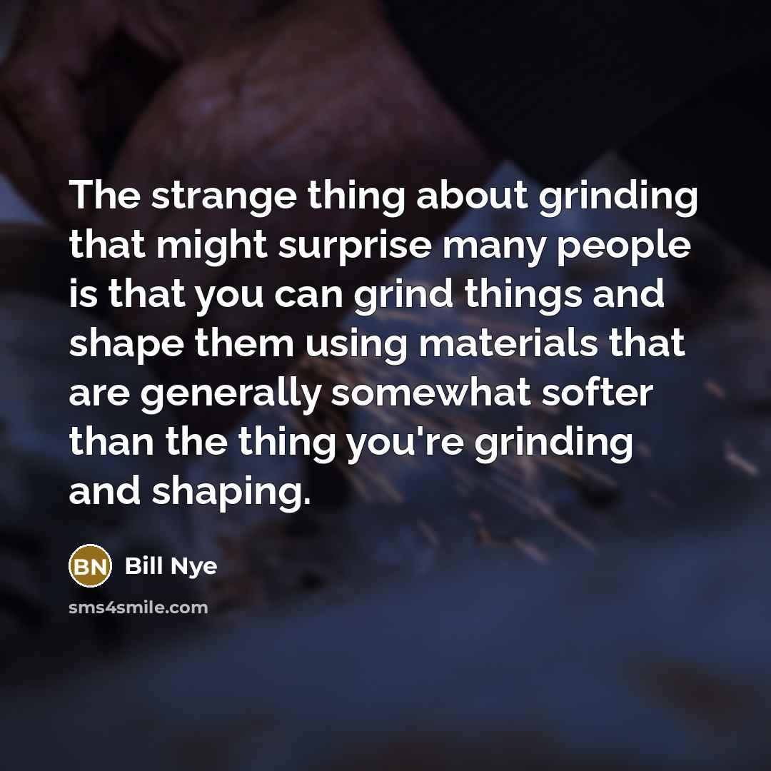 “The strange thing about grinding that might surprise many people…” quote by Bill Nye