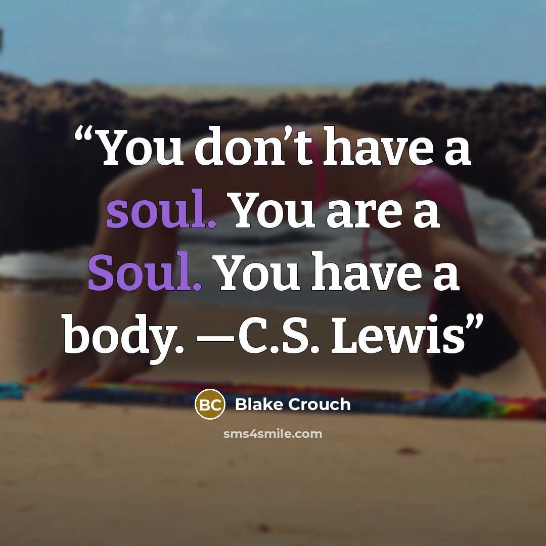 “You don’t have a soul. You are a Soul. You have a body. —C.S. Lewis” quote by Blake Crouch