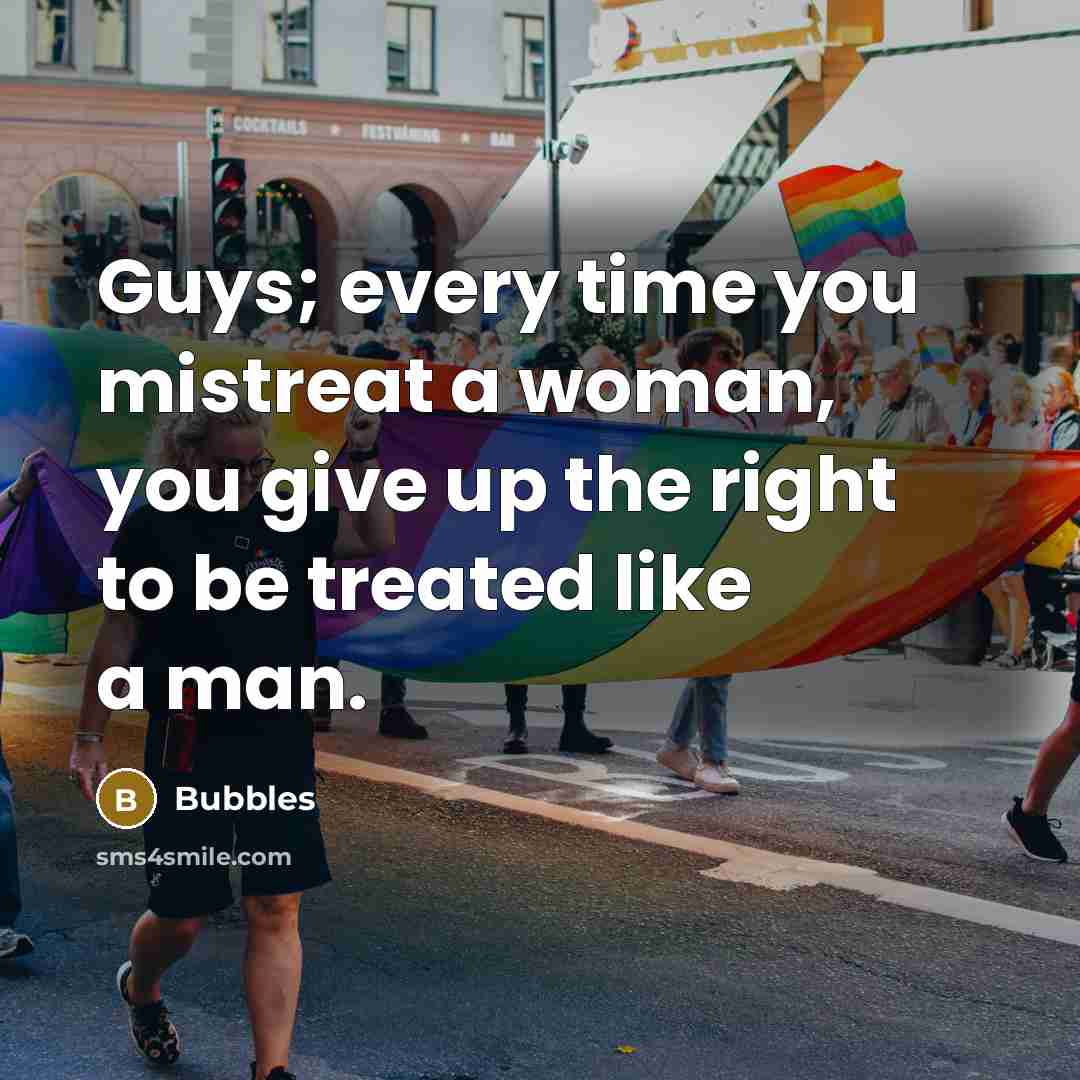 “Guys; every time you mistreat a woman, you give up…” quote by Bubbles