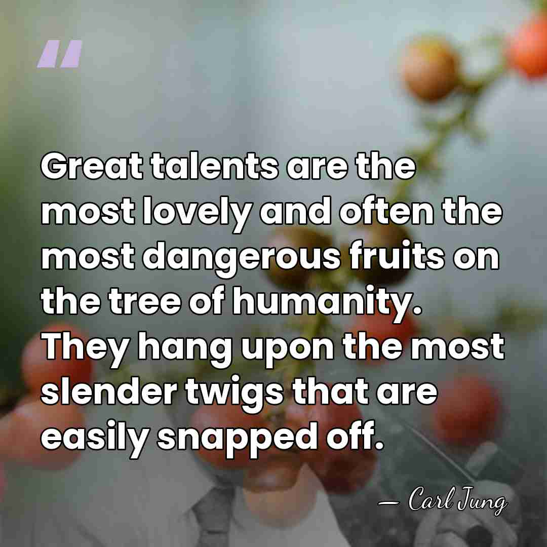 Great talents are the most lovely and often the most dangerous fruits&hellip; - Carl Jung