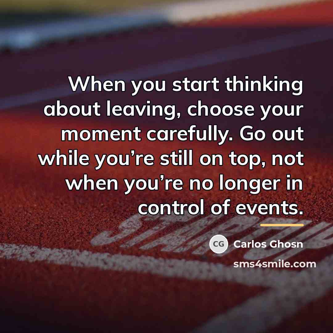 “When you start thinking about leaving, choose your moment carefully.…” quote by Carlos Ghosn