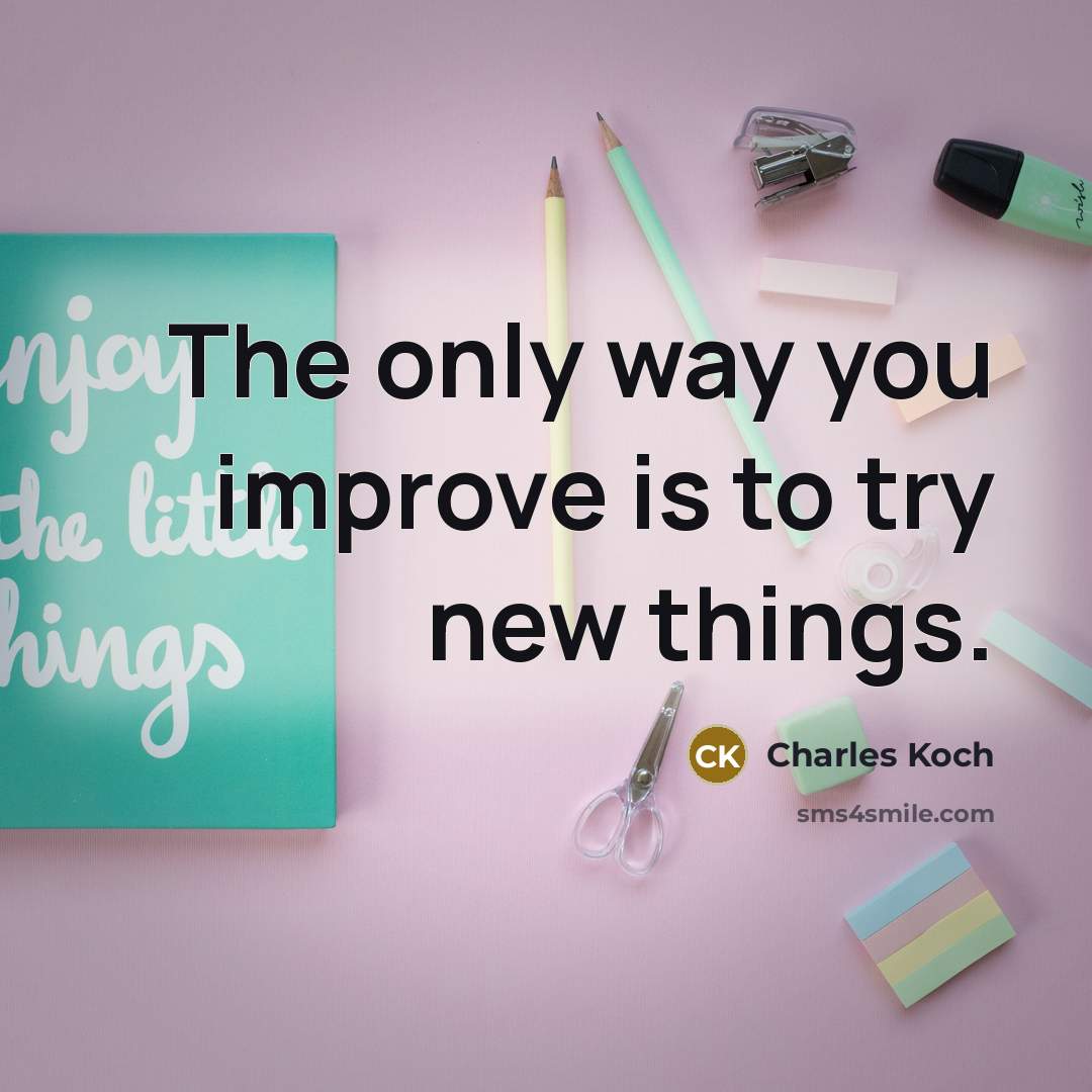 “The only way you improve is to try new things.…” quote by Charles Koch