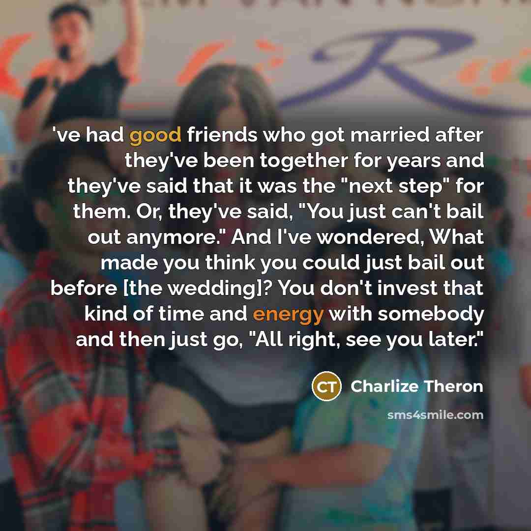“'ve had good friends who got married after they've been…” quote by Charlize Theron