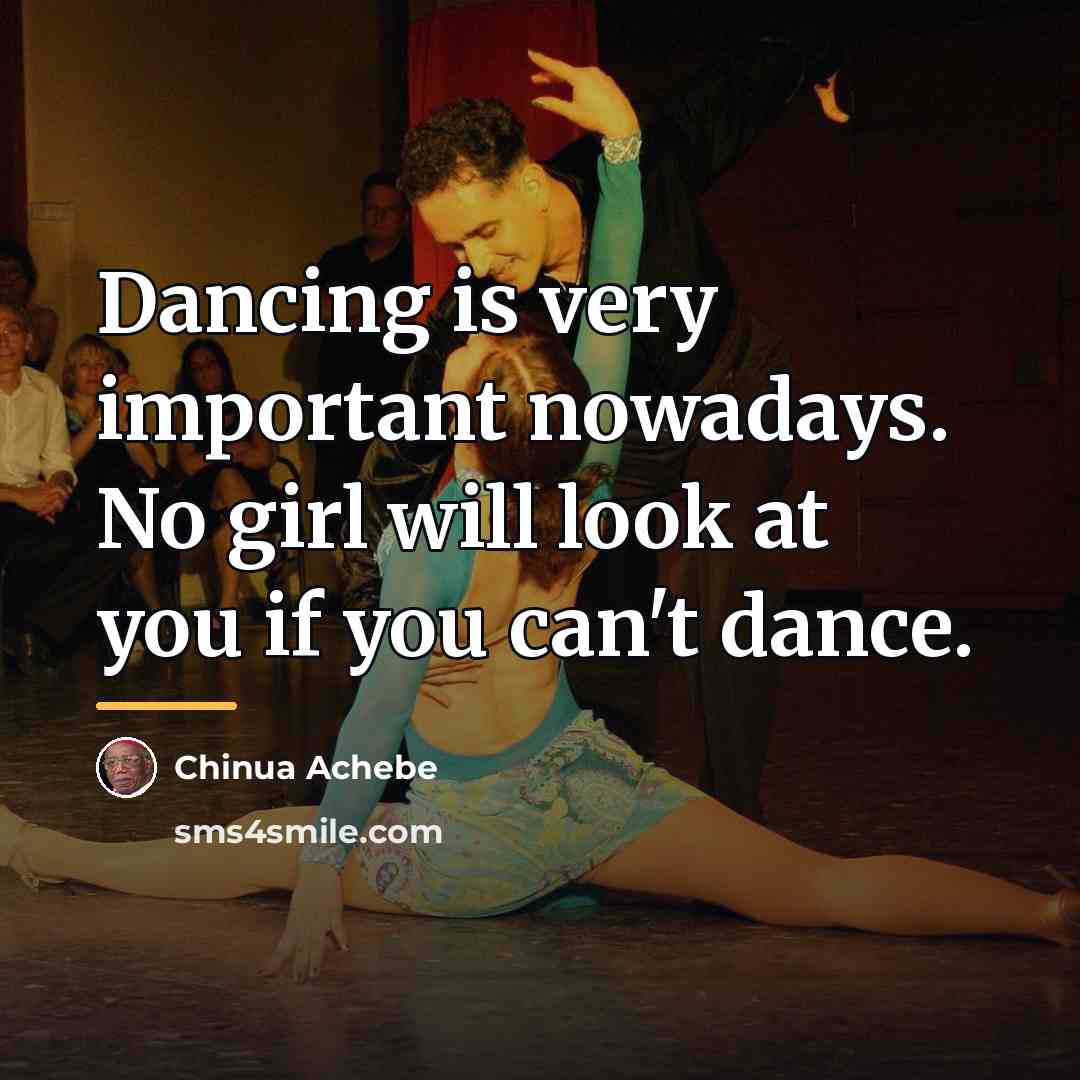 “Dancing is very important nowadays. No girl will look at…” quote by Chinua Achebe