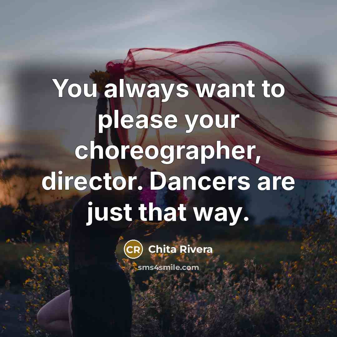 “You always want to please your choreographer, director. Dancers are…” quote by Chita Rivera