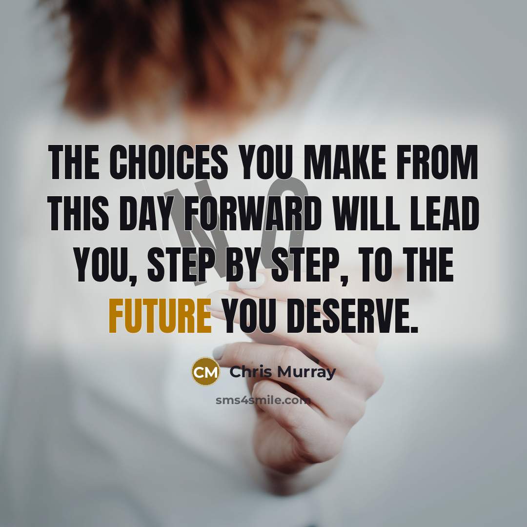 “The choices you make from this day forward will lead…” quote by Chris Murray