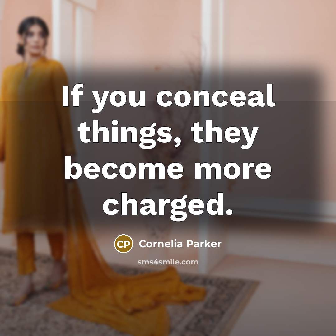 “If you conceal things, they become more charged.…” quote by Cornelia Parker