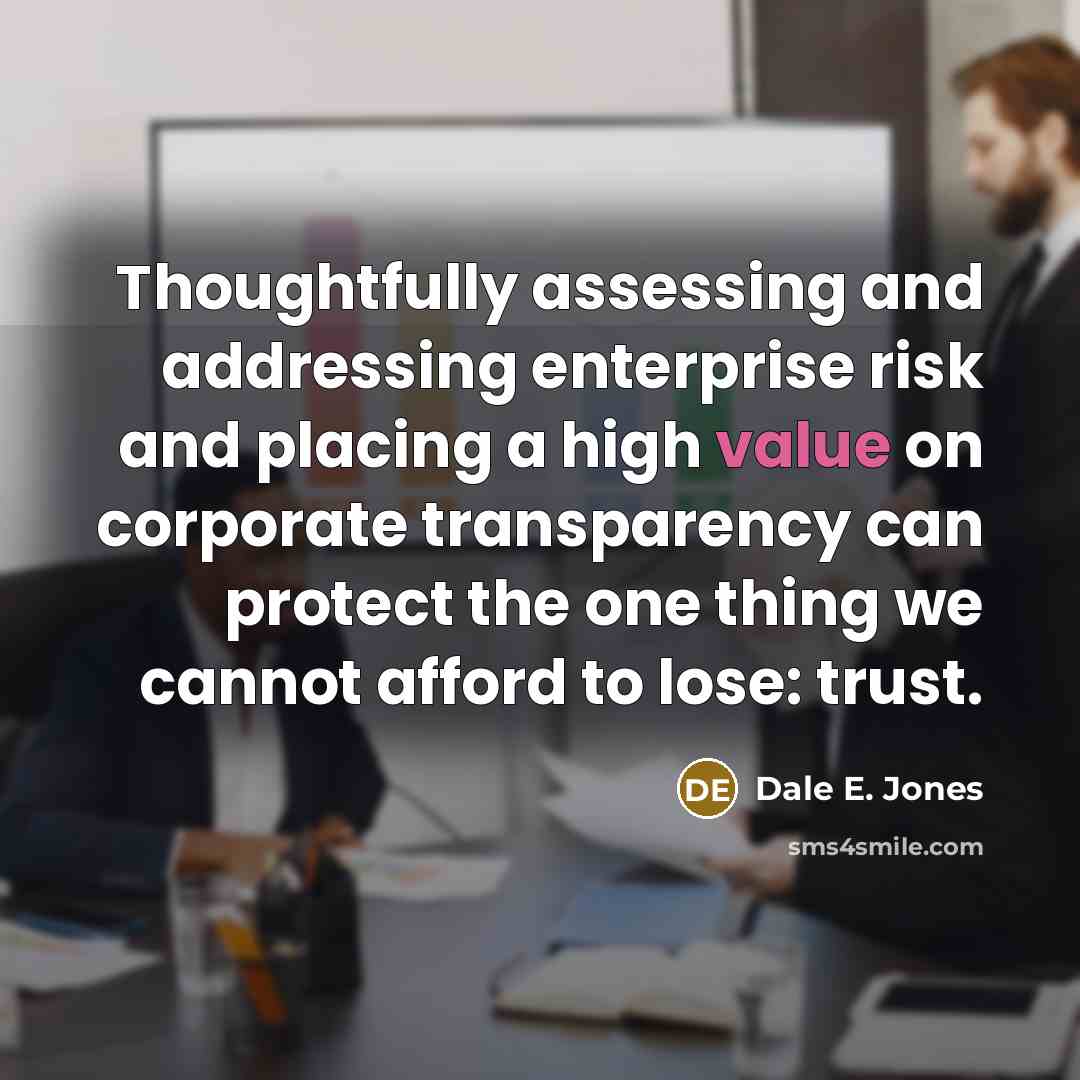 “Thoughtfully assessing and addressing enterprise risk and placing a high value on corporate transparency can protect the one thing we cannot afford to lose: trust.” quote by Dale E. Jones