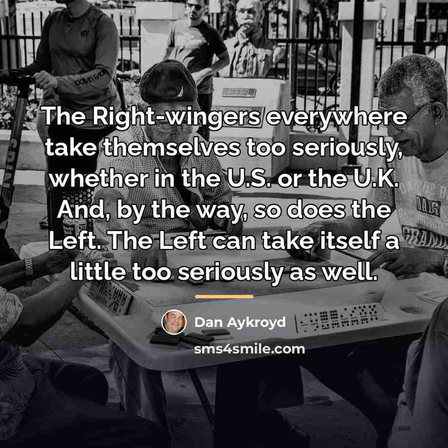 “The Right-wingers everywhere take themselves too seriously, whether in the…” quote by Dan Aykroyd