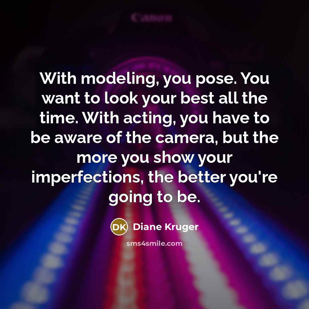 “With modeling, you pose. You want to look your best…” quote by Diane Kruger