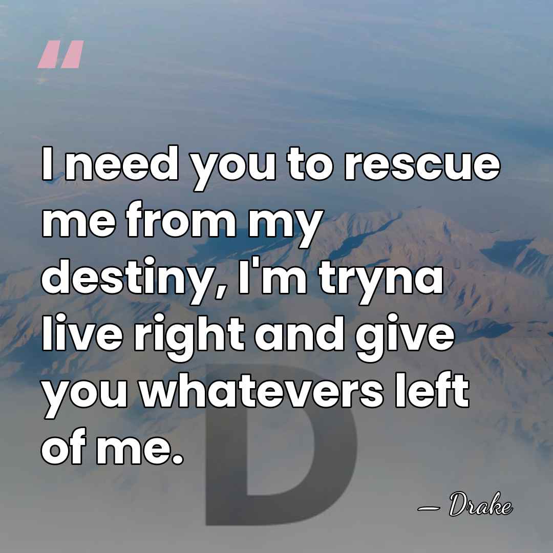 I need you to rescue me from my destiny, I'm tryna live&hellip; - Drake