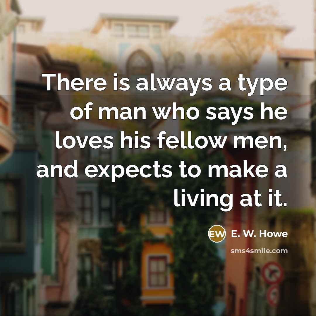 “There is always a type of man who says he…” quote by E. W. Howe