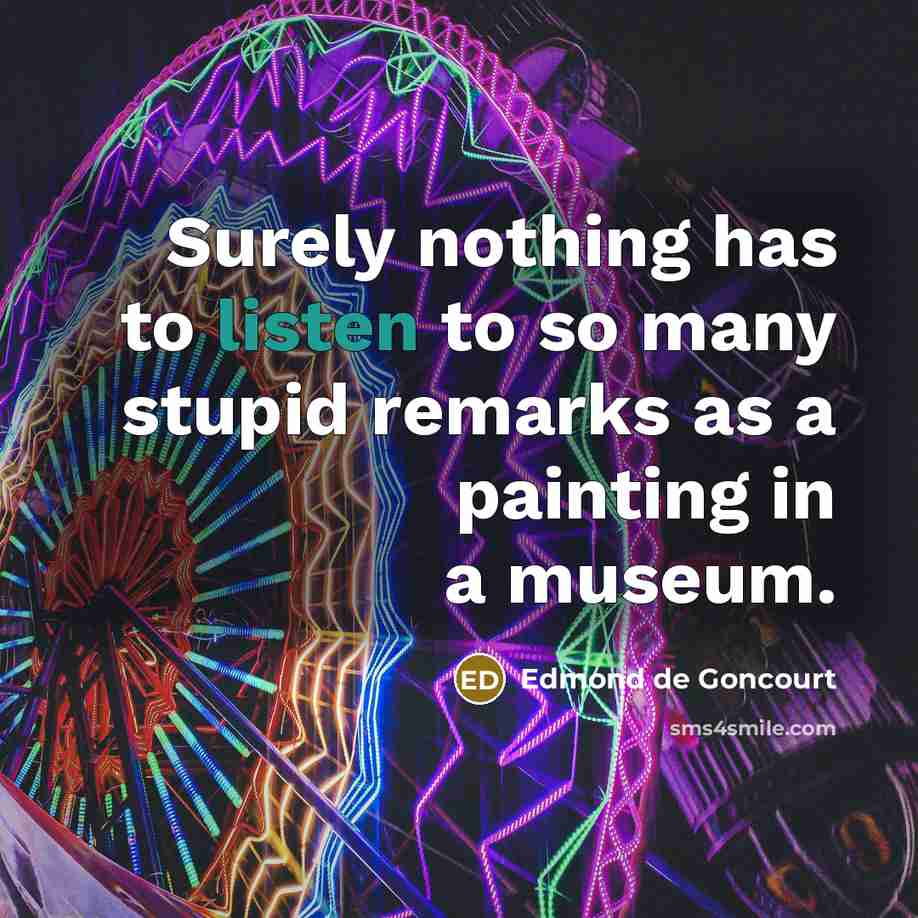 “Surely nothing has to listen to so many stupid remarks…” quote by Edmond de Goncourt