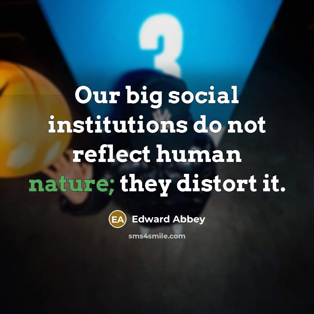 “Our big social institutions do not reflect human nature; they…” quote by Edward Abbey