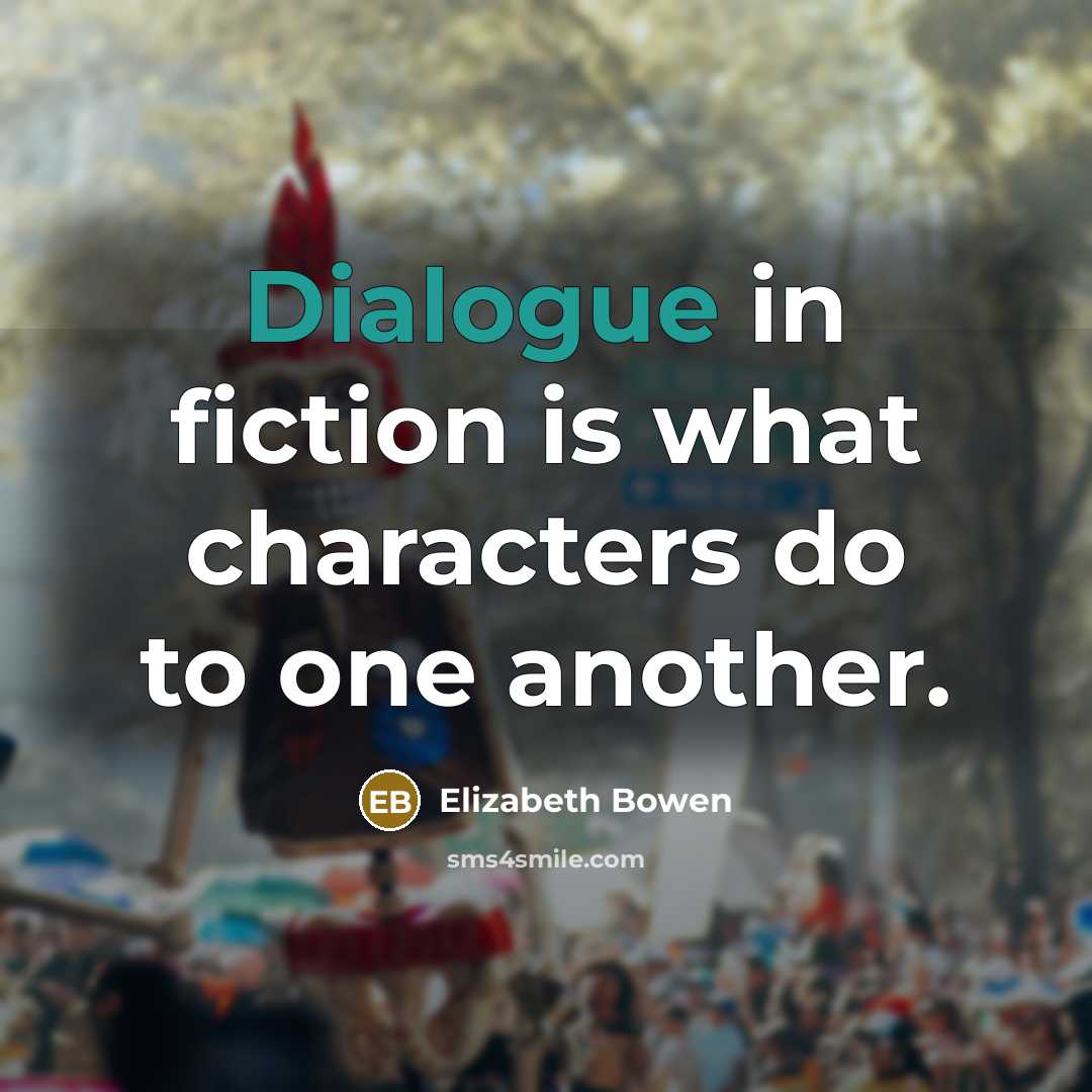 “Dialogue in fiction is what characters do to one another.…” quote by Elizabeth Bowen