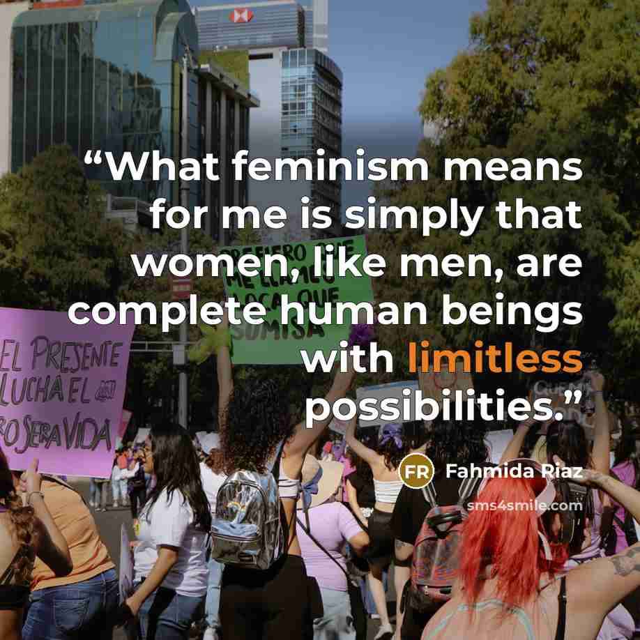 “What feminism means for me is simply that women, like men, are complete human beings with limitless possibilities.” quote by Fahmida Riaz