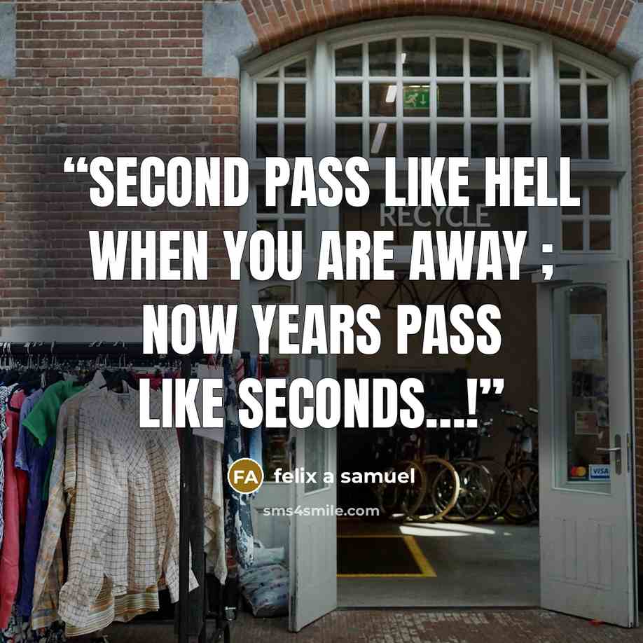 “second pass like hell when you are away ; now years pass like seconds…!” quote by felix a samuel