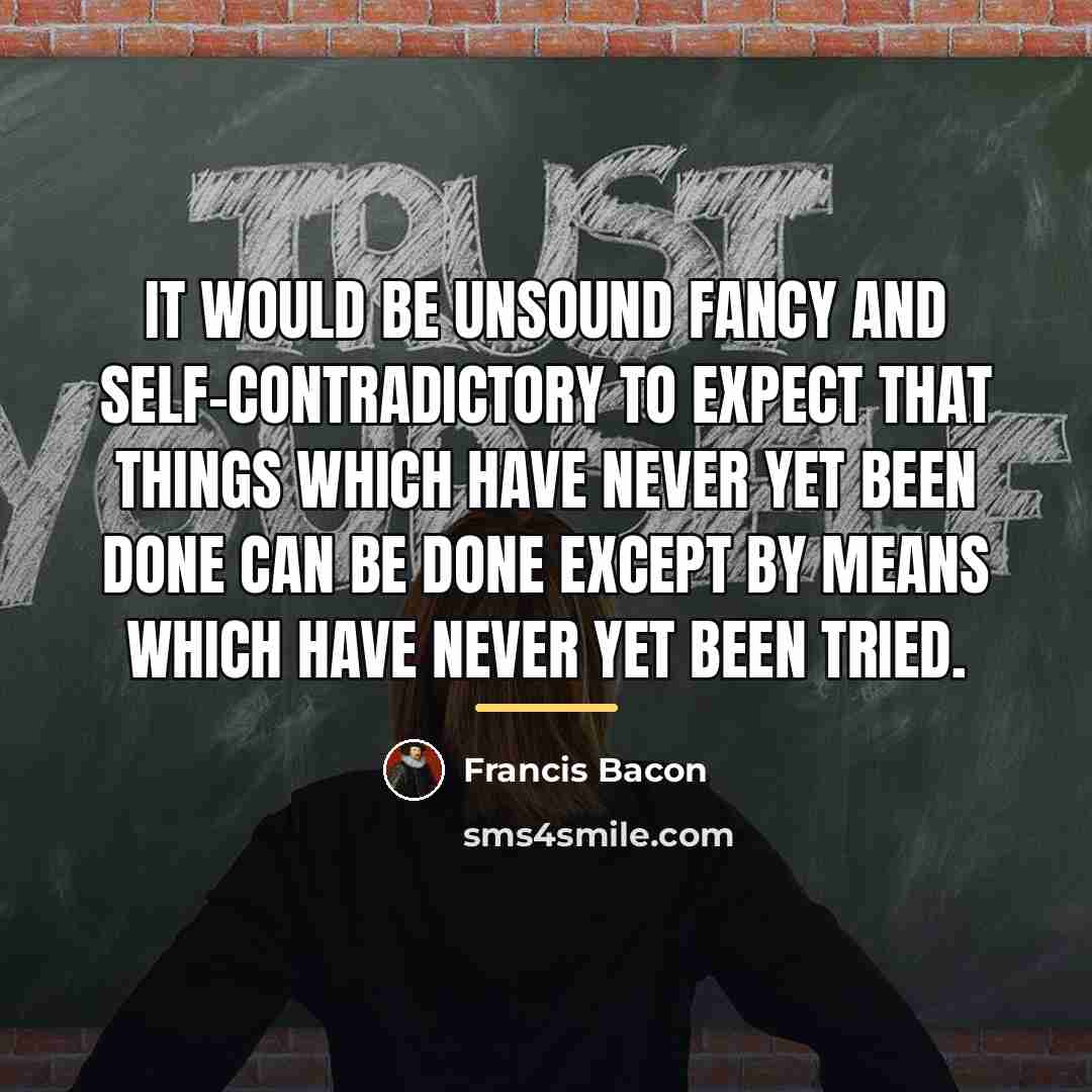 “It would be unsound fancy and self-contradictory to expect that…” quote by Francis Bacon
