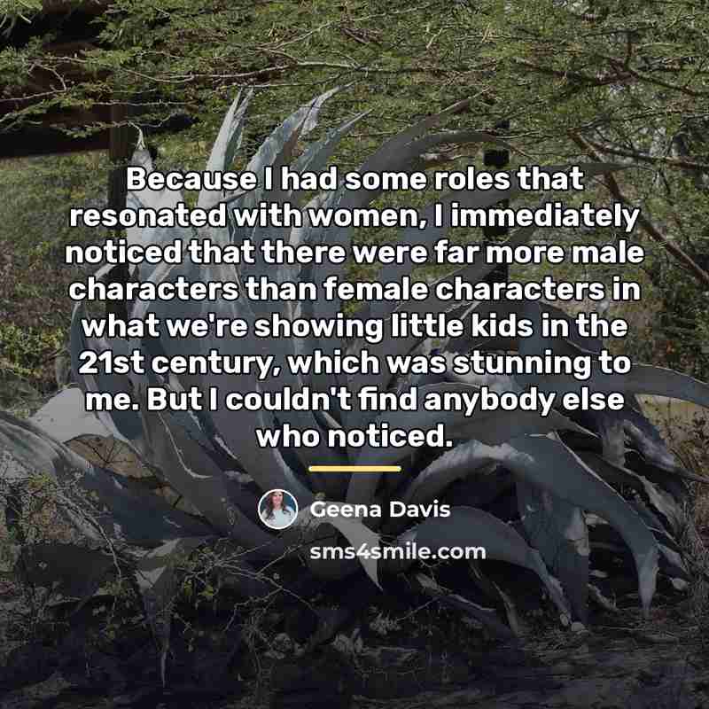 “Because I had some roles that resonated with women, I…” quote by Geena Davis